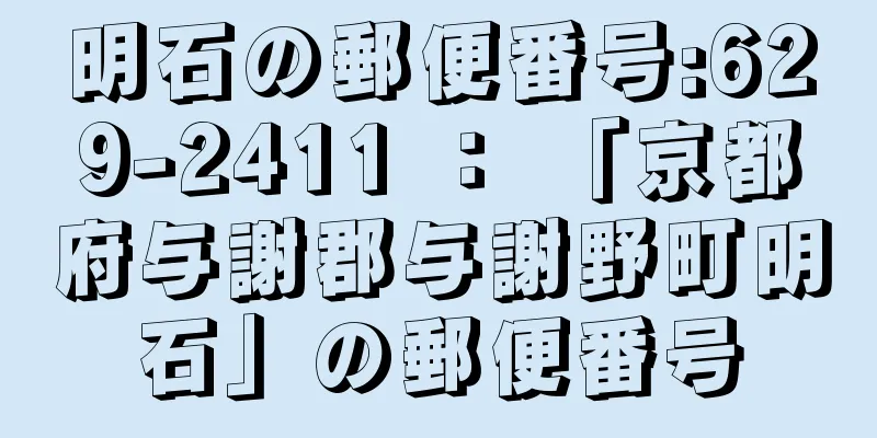 明石の郵便番号:629-2411 ： 「京都府与謝郡与謝野町明石」の郵便番号