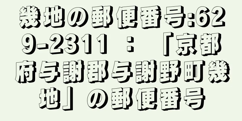 幾地の郵便番号:629-2311 ： 「京都府与謝郡与謝野町幾地」の郵便番号