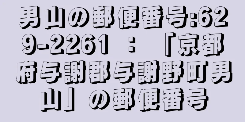 男山の郵便番号:629-2261 ： 「京都府与謝郡与謝野町男山」の郵便番号