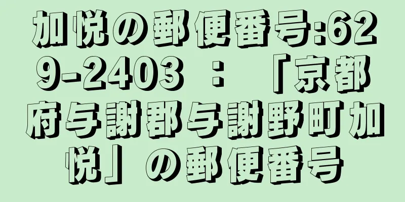 加悦の郵便番号:629-2403 ： 「京都府与謝郡与謝野町加悦」の郵便番号