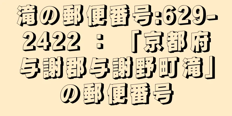 滝の郵便番号:629-2422 ： 「京都府与謝郡与謝野町滝」の郵便番号