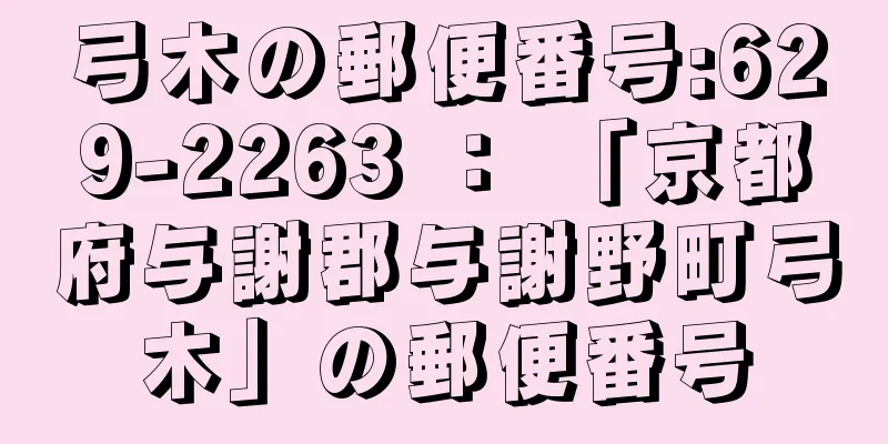 弓木の郵便番号:629-2263 ： 「京都府与謝郡与謝野町弓木」の郵便番号