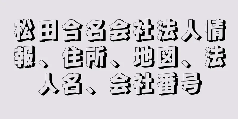 松田合名会社法人情報、住所、地図、法人名、会社番号