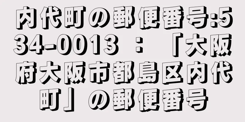 内代町の郵便番号:534-0013 ： 「大阪府大阪市都島区内代町」の郵便番号