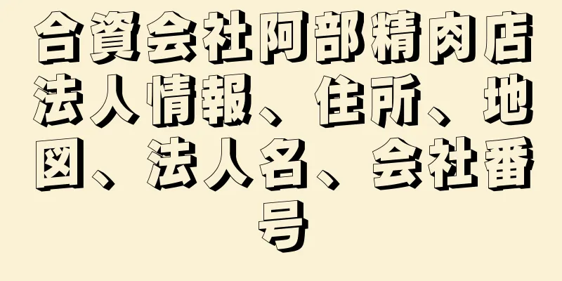 合資会社阿部精肉店法人情報、住所、地図、法人名、会社番号