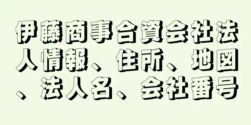 伊藤商事合資会社法人情報、住所、地図、法人名、会社番号