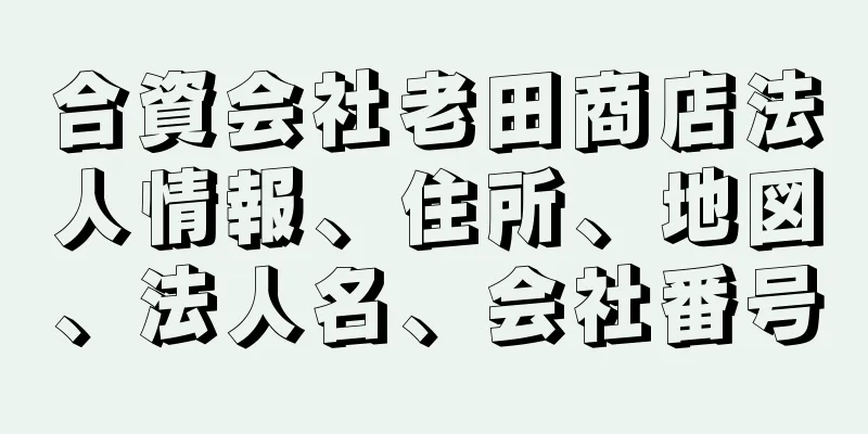 合資会社老田商店法人情報、住所、地図、法人名、会社番号