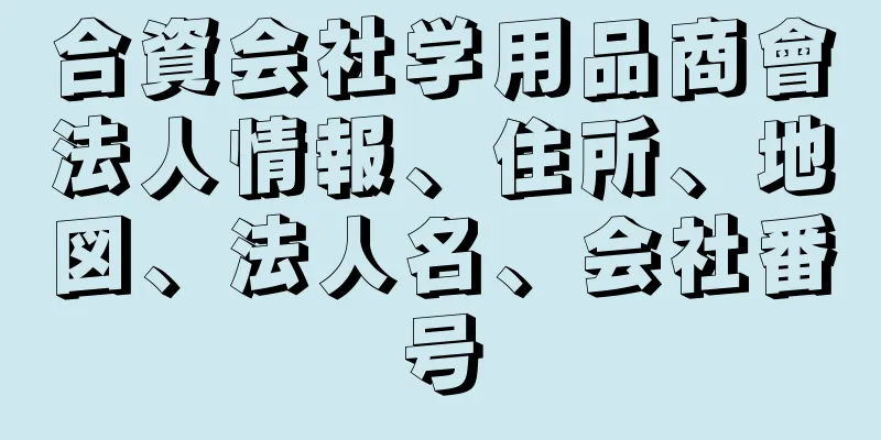 合資会社学用品商會法人情報、住所、地図、法人名、会社番号