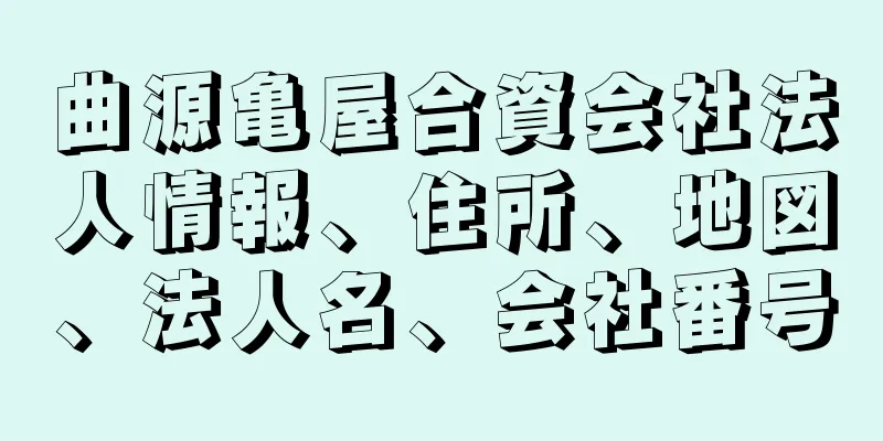 曲源亀屋合資会社法人情報、住所、地図、法人名、会社番号