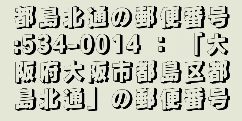 都島北通の郵便番号:534-0014 ： 「大阪府大阪市都島区都島北通」の郵便番号