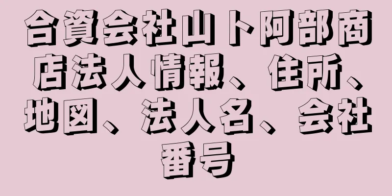 合資会社山ト阿部商店法人情報、住所、地図、法人名、会社番号