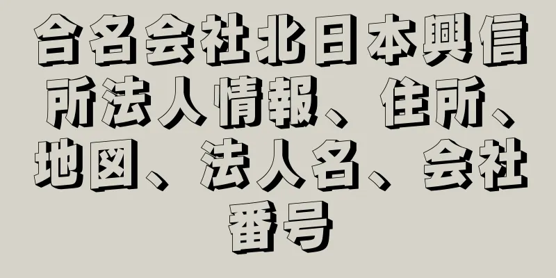 合名会社北日本興信所法人情報、住所、地図、法人名、会社番号