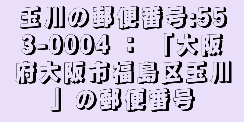 玉川の郵便番号:553-0004 ： 「大阪府大阪市福島区玉川」の郵便番号