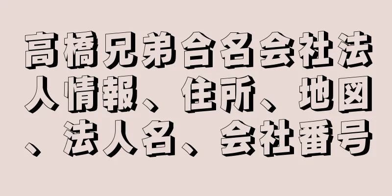 高橋兄弟合名会社法人情報、住所、地図、法人名、会社番号