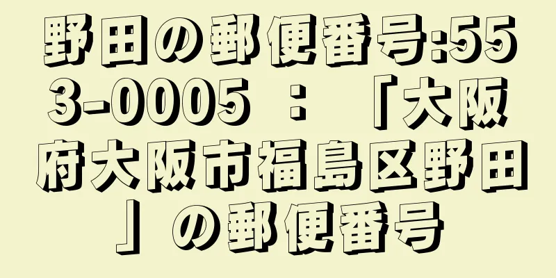 野田の郵便番号:553-0005 ： 「大阪府大阪市福島区野田」の郵便番号