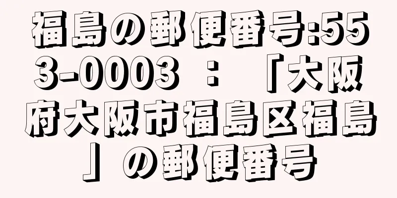 福島の郵便番号:553-0003 ： 「大阪府大阪市福島区福島」の郵便番号