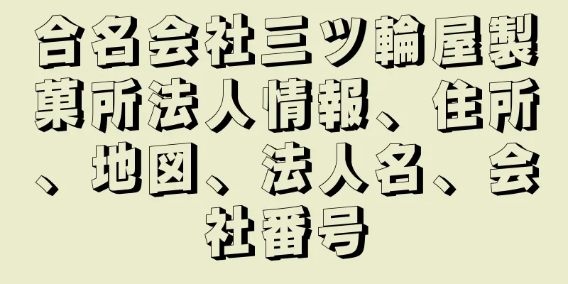 合名会社三ツ輪屋製菓所法人情報、住所、地図、法人名、会社番号