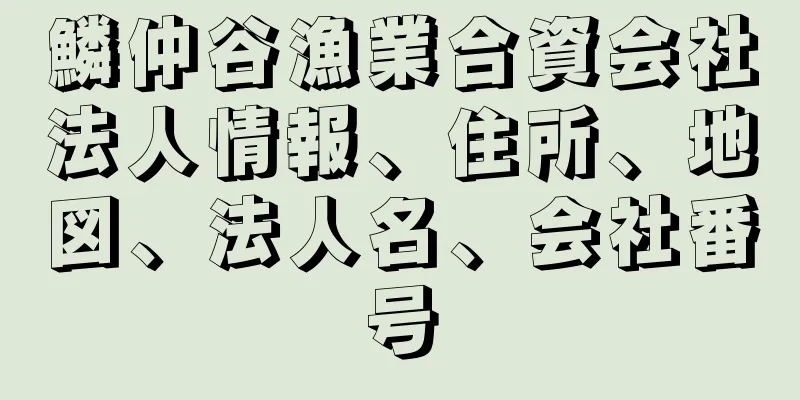 鱗仲谷漁業合資会社法人情報、住所、地図、法人名、会社番号