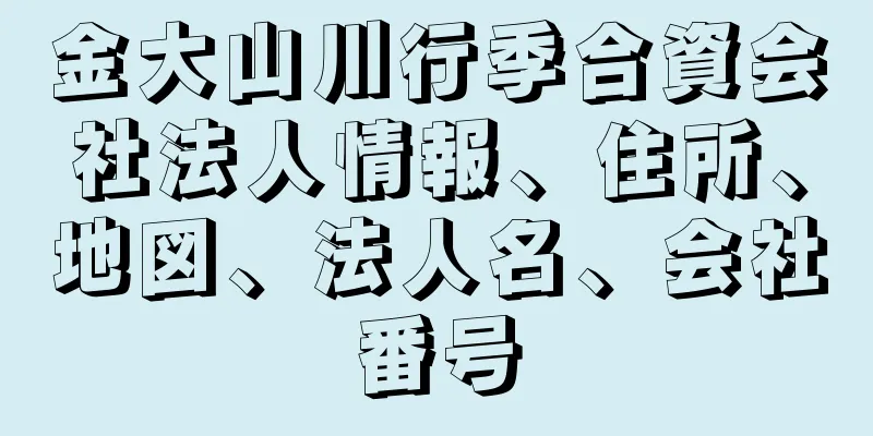 金大山川行季合資会社法人情報、住所、地図、法人名、会社番号