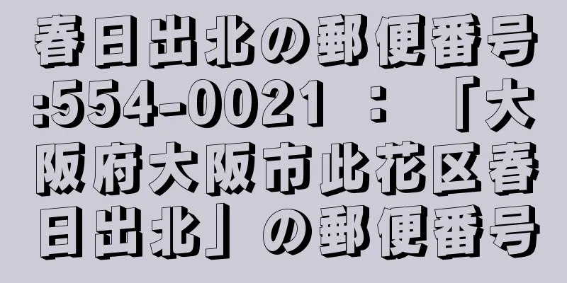 春日出北の郵便番号:554-0021 ： 「大阪府大阪市此花区春日出北」の郵便番号