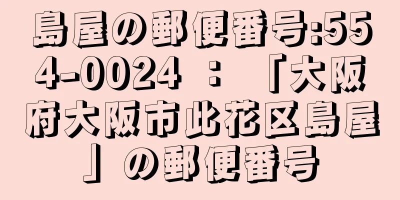 島屋の郵便番号:554-0024 ： 「大阪府大阪市此花区島屋」の郵便番号