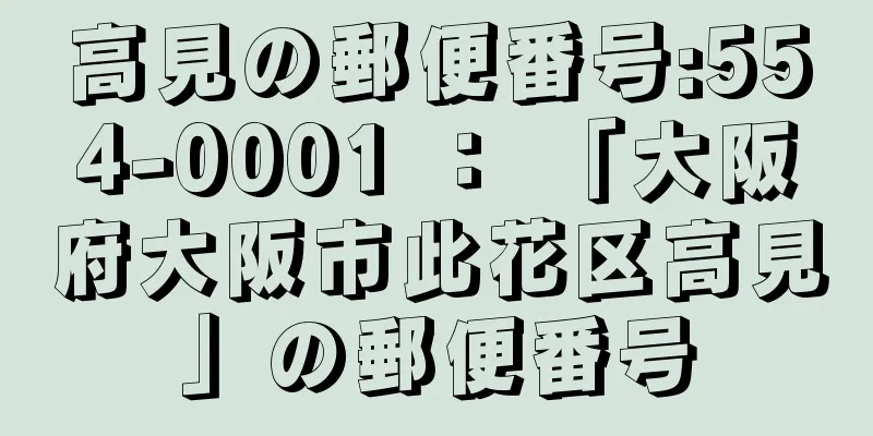 高見の郵便番号:554-0001 ： 「大阪府大阪市此花区高見」の郵便番号