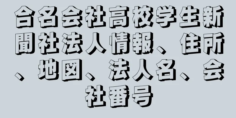 合名会社高校学生新聞社法人情報、住所、地図、法人名、会社番号