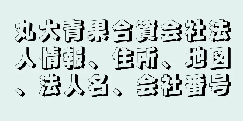 丸大青果合資会社法人情報、住所、地図、法人名、会社番号