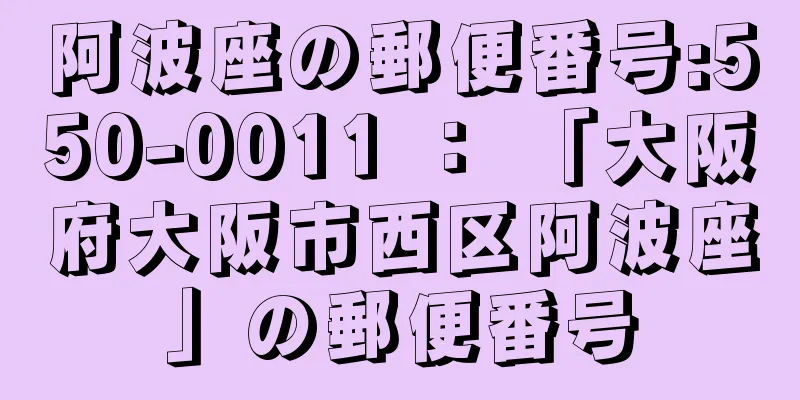 阿波座の郵便番号:550-0011 ： 「大阪府大阪市西区阿波座」の郵便番号