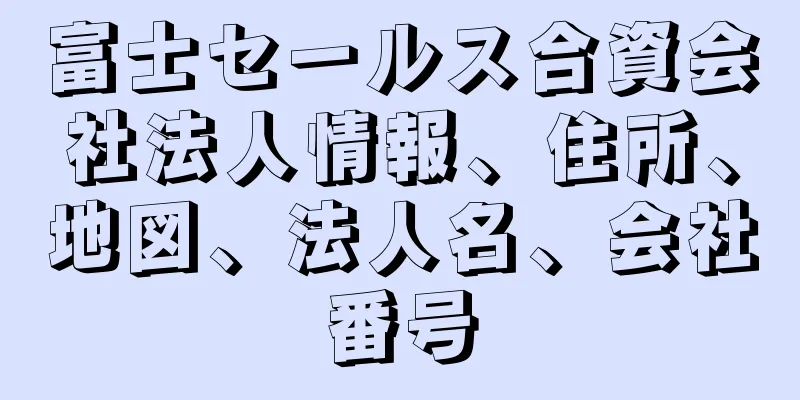 富士セールス合資会社法人情報、住所、地図、法人名、会社番号