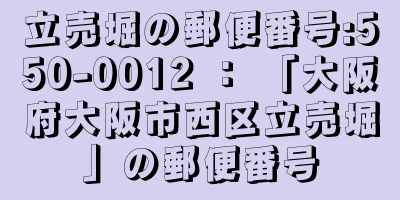 立売堀の郵便番号:550-0012 ： 「大阪府大阪市西区立売堀」の郵便番号