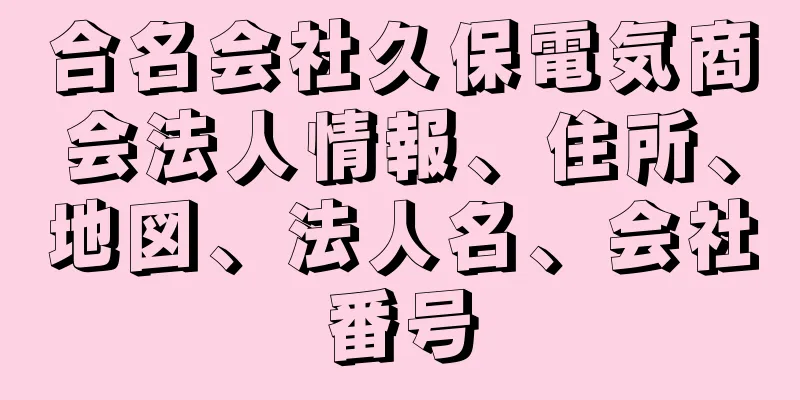 合名会社久保電気商会法人情報、住所、地図、法人名、会社番号