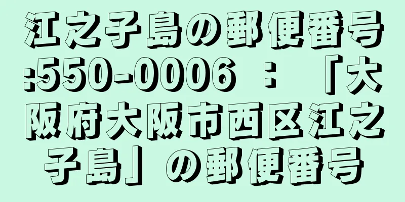 江之子島の郵便番号:550-0006 ： 「大阪府大阪市西区江之子島」の郵便番号