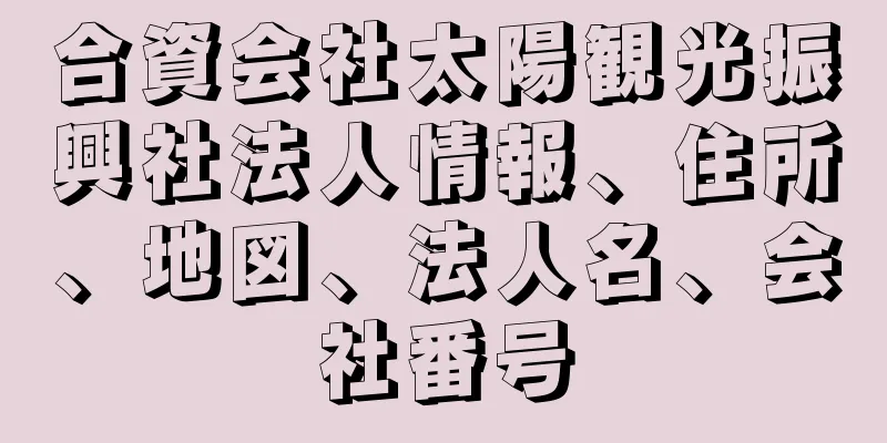 合資会社太陽観光振興社法人情報、住所、地図、法人名、会社番号