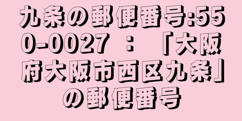 九条の郵便番号:550-0027 ： 「大阪府大阪市西区九条」の郵便番号