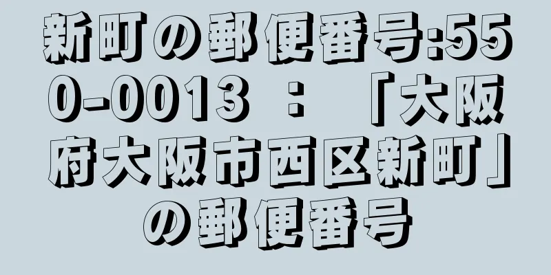 新町の郵便番号:550-0013 ： 「大阪府大阪市西区新町」の郵便番号