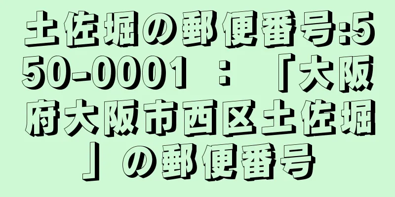 土佐堀の郵便番号:550-0001 ： 「大阪府大阪市西区土佐堀」の郵便番号