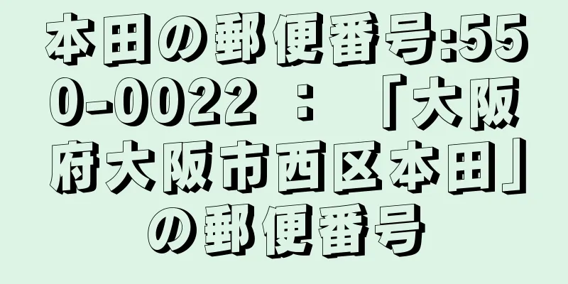 本田の郵便番号:550-0022 ： 「大阪府大阪市西区本田」の郵便番号