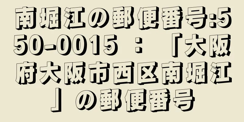 南堀江の郵便番号:550-0015 ： 「大阪府大阪市西区南堀江」の郵便番号
