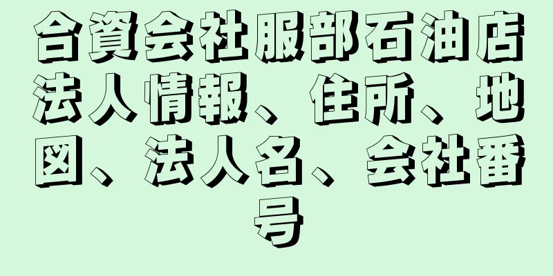 合資会社服部石油店法人情報、住所、地図、法人名、会社番号