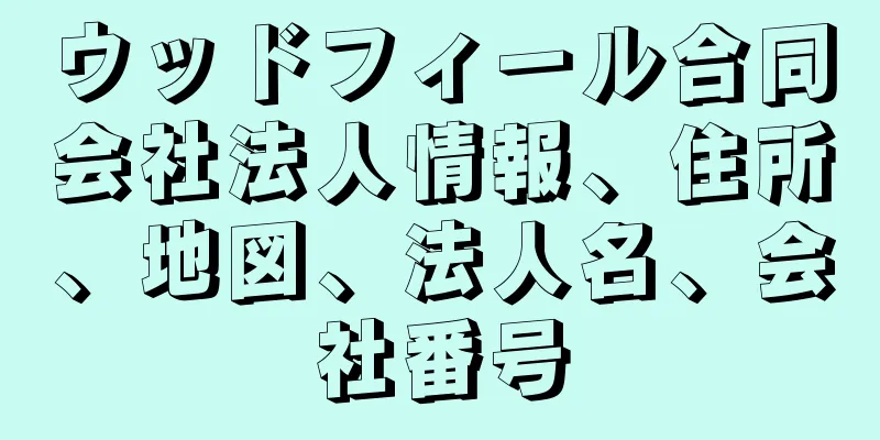 ウッドフィール合同会社法人情報、住所、地図、法人名、会社番号