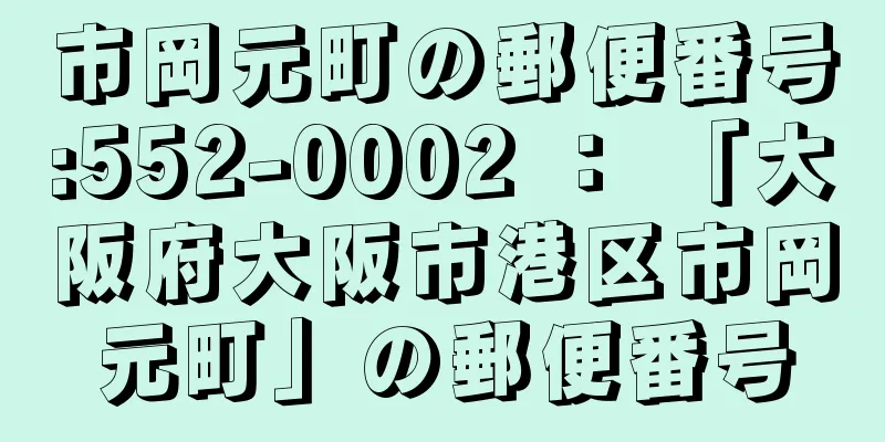 市岡元町の郵便番号:552-0002 ： 「大阪府大阪市港区市岡元町」の郵便番号