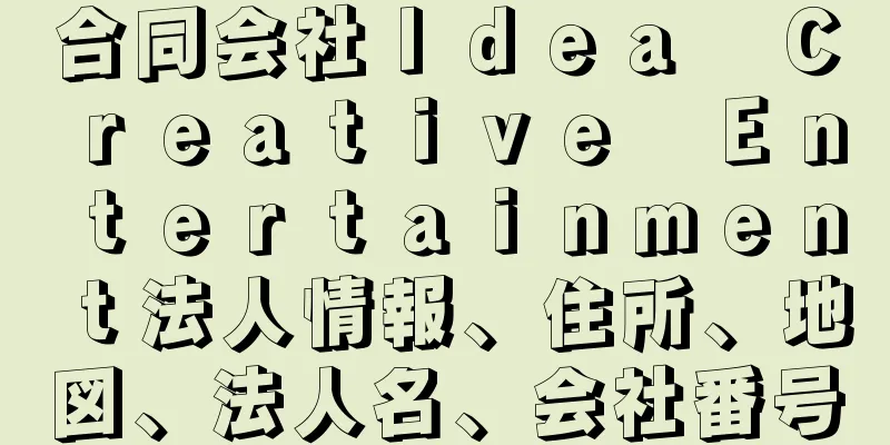 合同会社Ｉｄｅａ　Ｃｒｅａｔｉｖｅ　Ｅｎｔｅｒｔａｉｎｍｅｎｔ法人情報、住所、地図、法人名、会社番号