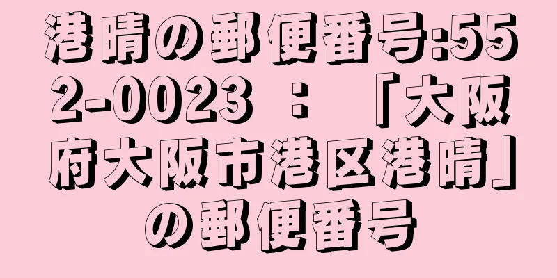 港晴の郵便番号:552-0023 ： 「大阪府大阪市港区港晴」の郵便番号