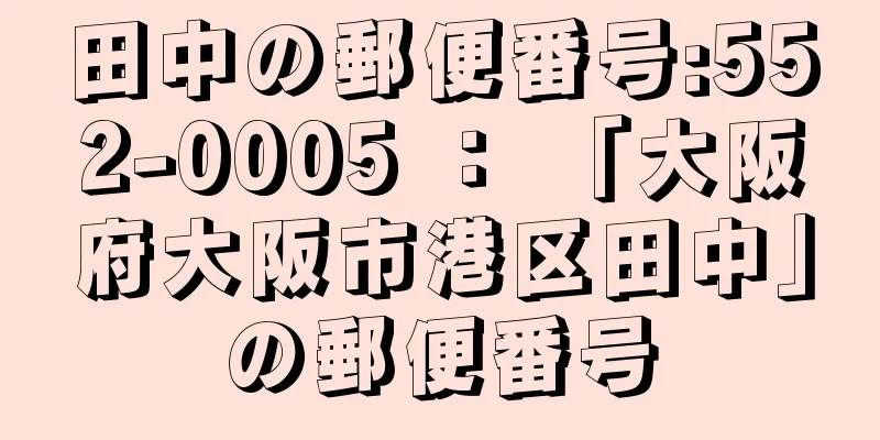 田中の郵便番号:552-0005 ： 「大阪府大阪市港区田中」の郵便番号