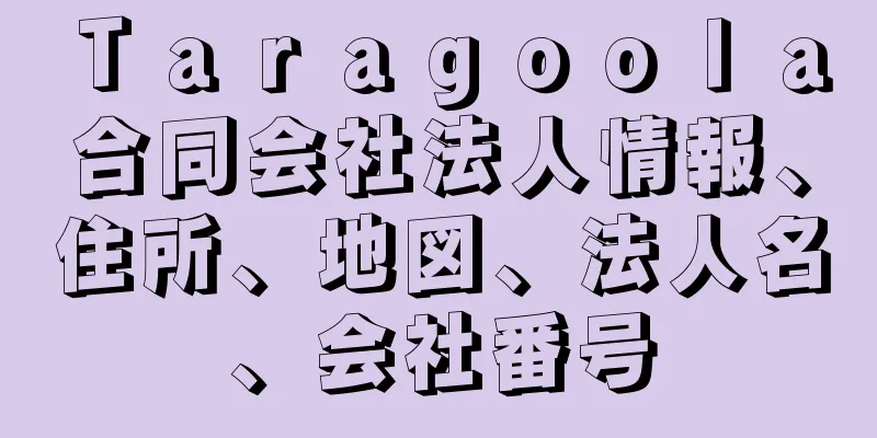 Ｔａｒａｇｏｏｌａ合同会社法人情報、住所、地図、法人名、会社番号