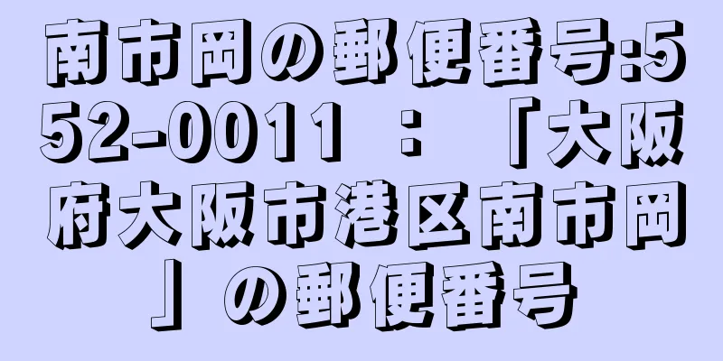 南市岡の郵便番号:552-0011 ： 「大阪府大阪市港区南市岡」の郵便番号
