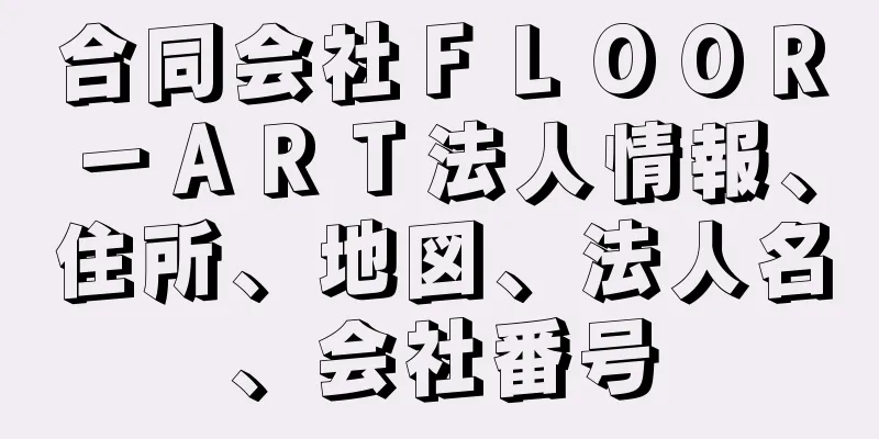 合同会社ＦＬＯＯＲ－ＡＲＴ法人情報、住所、地図、法人名、会社番号