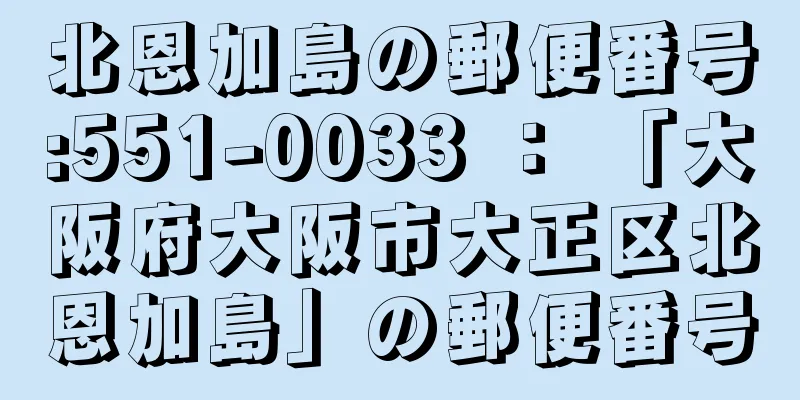 北恩加島の郵便番号:551-0033 ： 「大阪府大阪市大正区北恩加島」の郵便番号