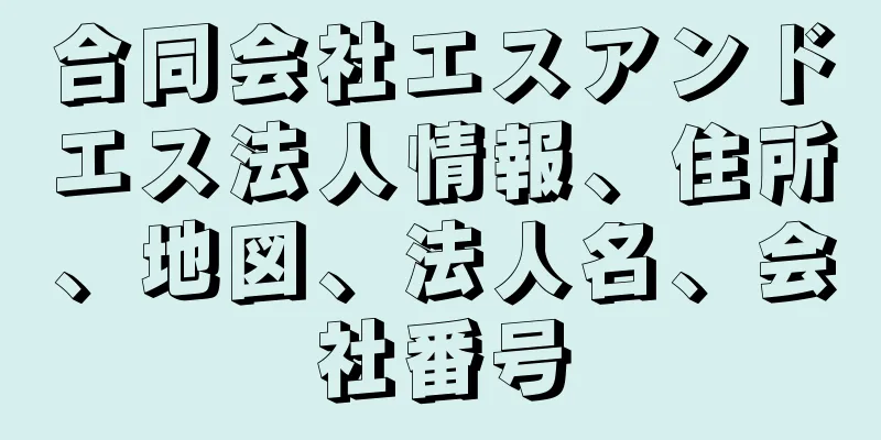 合同会社エスアンドエス法人情報、住所、地図、法人名、会社番号